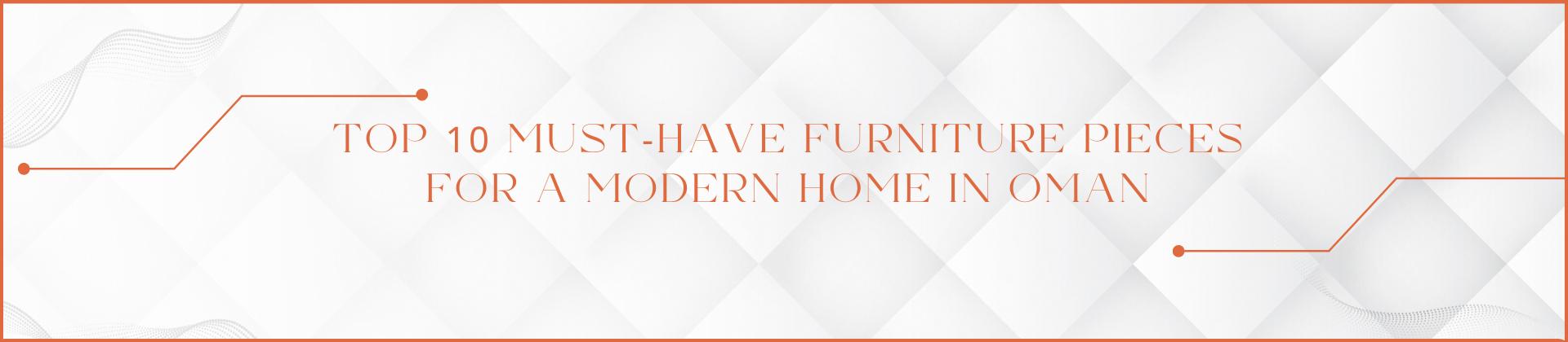 Top 10 Must-Have Furniture Pieces for a Modern Home in Oman